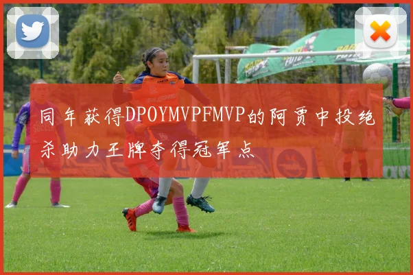 同年获得DPOYMVPFMVP的阿贾中投绝杀助力王牌夺得冠军点
