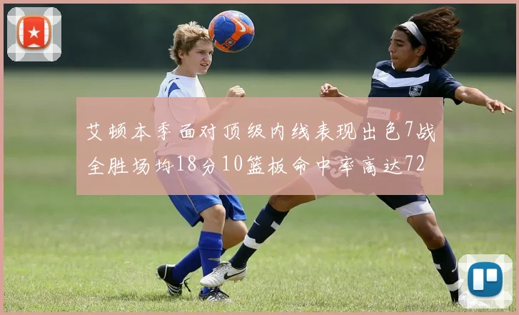 艾顿本季面对顶级内线表现出色7战全胜场均18分10篮板命中率高达72