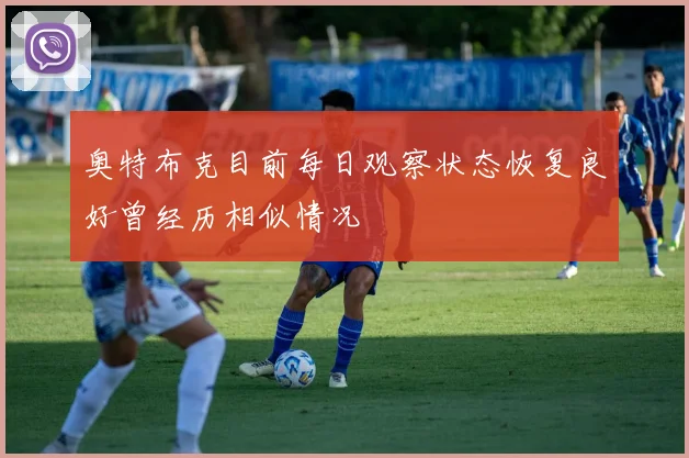 奥特布克目前每日观察状态恢复良好曾经历相似情况