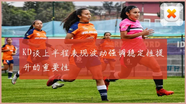 KD谈上半程表现波动强调稳定性提升的重要性