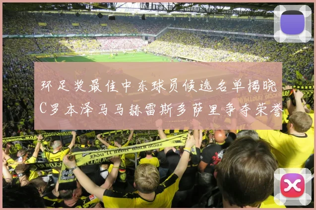 环足奖最佳中东球员候选名单揭晓C罗本泽马马赫雷斯多萨里争夺荣誉