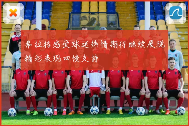 弗拉格感受球迷热情期待继续展现精彩表现回馈支持