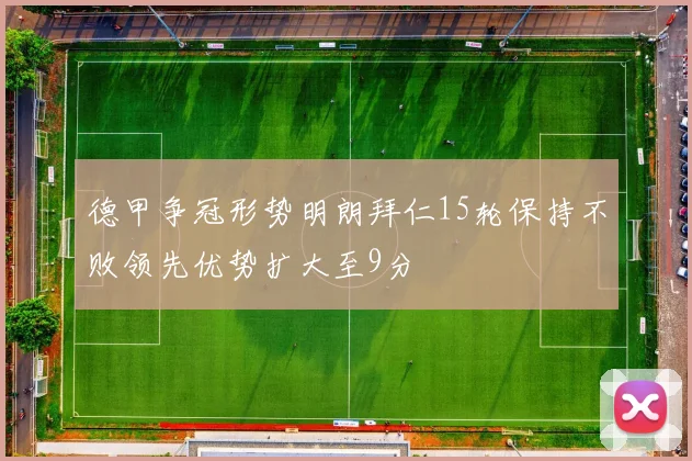 德甲争冠形势明朗拜仁15轮保持不败领先优势扩大至9分