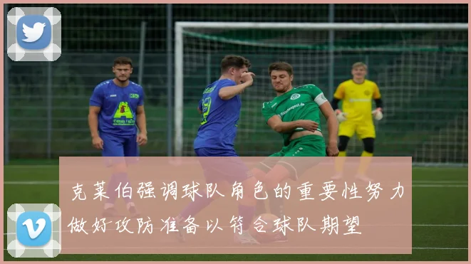 克莱伯强调球队角色的重要性努力做好攻防准备以符合球队期望