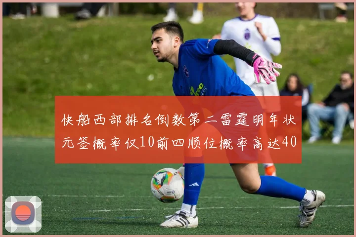 快船西部排名倒数第二雷霆明年状元签概率仅10前四顺位概率高达40