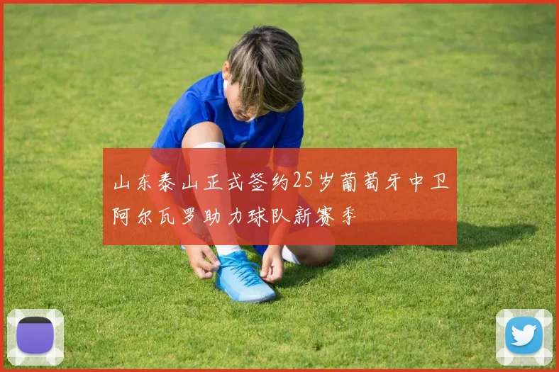 山东泰山正式签约25岁葡萄牙中卫阿尔瓦罗助力球队新赛季