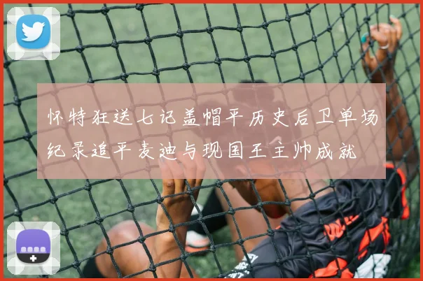 怀特狂送七记盖帽平历史后卫单场纪录追平麦迪与现国王主帅成就