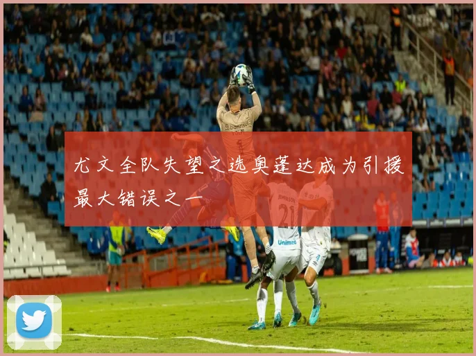 尤文全队失望之选奥蓬达成为引援最大错误之一