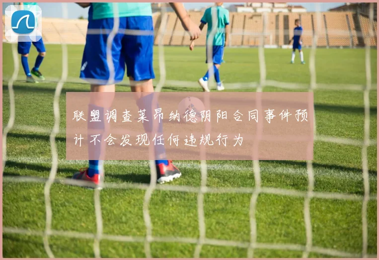 联盟调查莱昂纳德阴阳合同事件预计不会发现任何违规行为