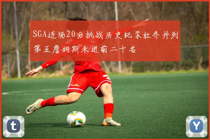 SGA连场20分挑战历史纪录杜乔并列第五詹姆斯未进前二十名