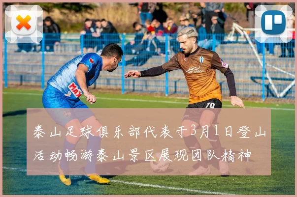 泰山足球俱乐部代表于3月1日登山活动畅游泰山景区展现团队精神