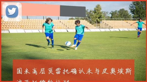 国米高层莫雷托确认未与皮奥埃斯波西托续约计划