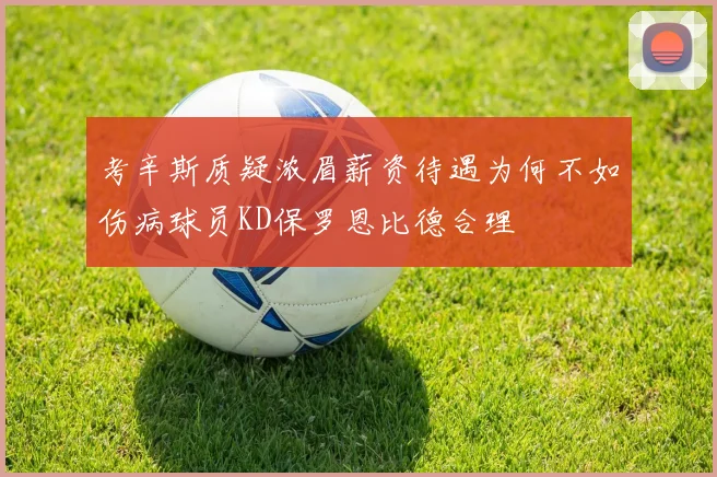 考辛斯质疑浓眉薪资待遇为何不如伤病球员KD保罗恩比德合理