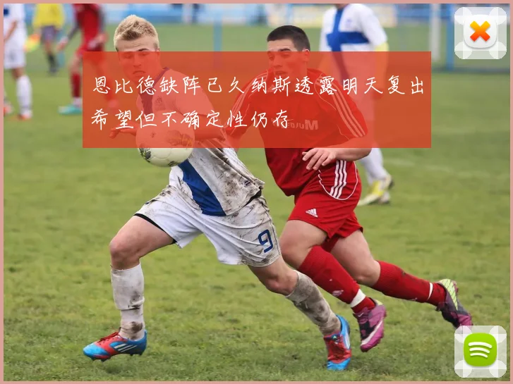 恩比德缺阵已久纳斯透露明天复出希望但不确定性仍存