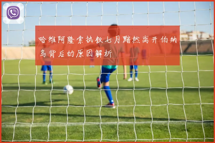 哈维阿隆索执教七月黯然离开伯纳乌背后的原因解析