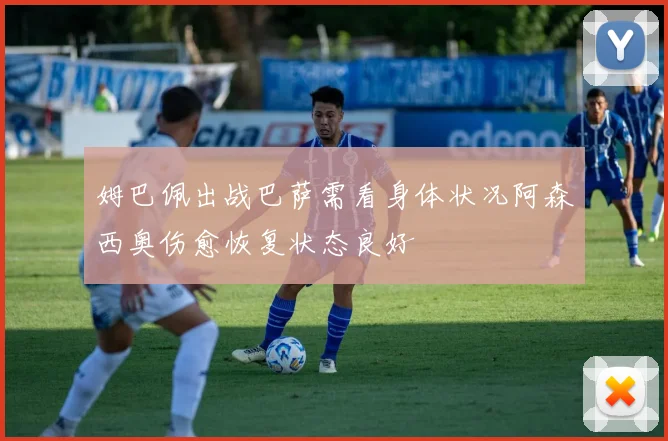 姆巴佩出战巴萨需看身体状况阿森西奥伤愈恢复状态良好